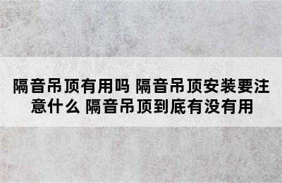 隔音吊顶有用吗 隔音吊顶安装要注意什么 隔音吊顶到底有没有用